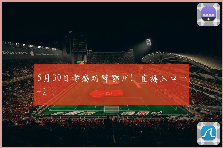 5月30日孝感对阵鄂州!直播入口→