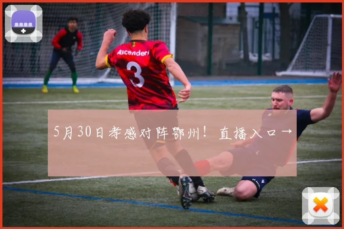5月30日孝感对阵鄂州!直播入口→