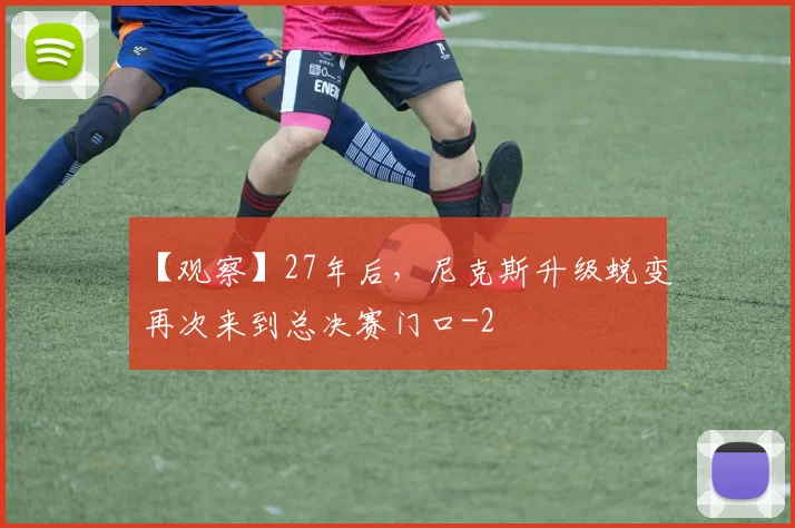 【观察】27年后,尼克斯升级蜕变再次来到总决赛门口