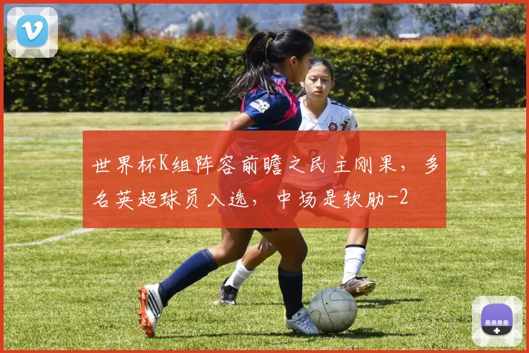世界杯K组阵容前瞻之民主刚果，多名英超球员入选，中场是软肋