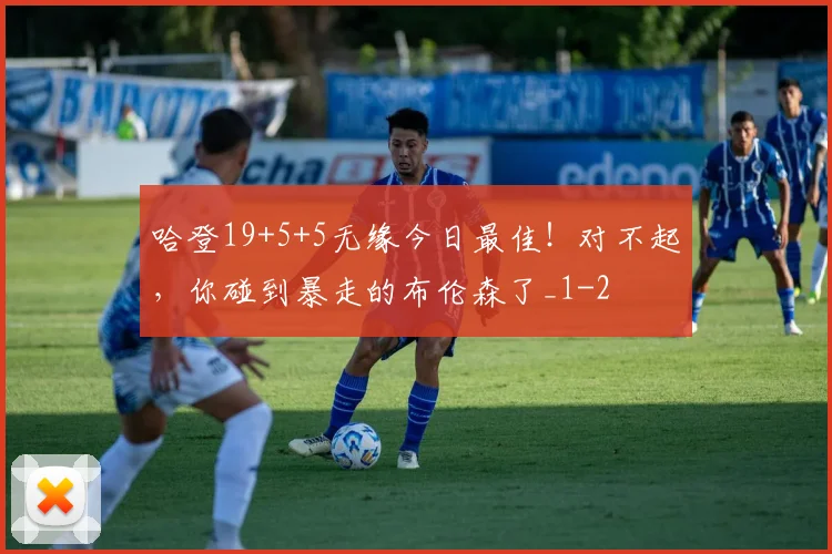 哈登19+5+5无缘今日最佳！对不起，你碰到暴走的布伦森了_1