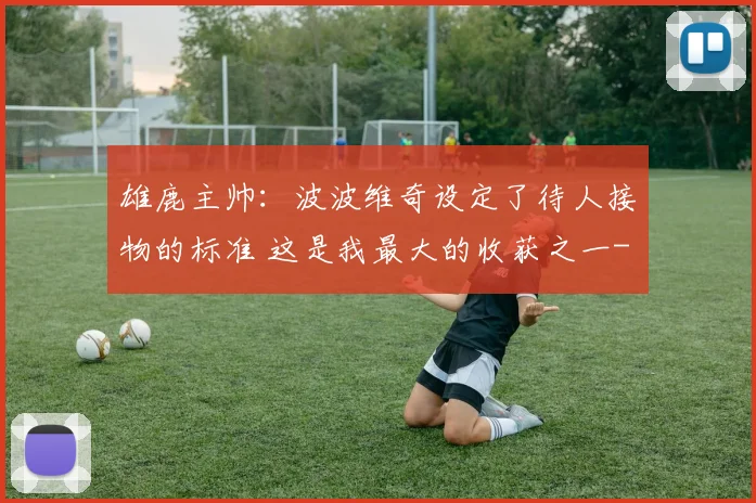雄鹿主帅:波波维奇设定了待人接物的标准 这是我最大的收获之一