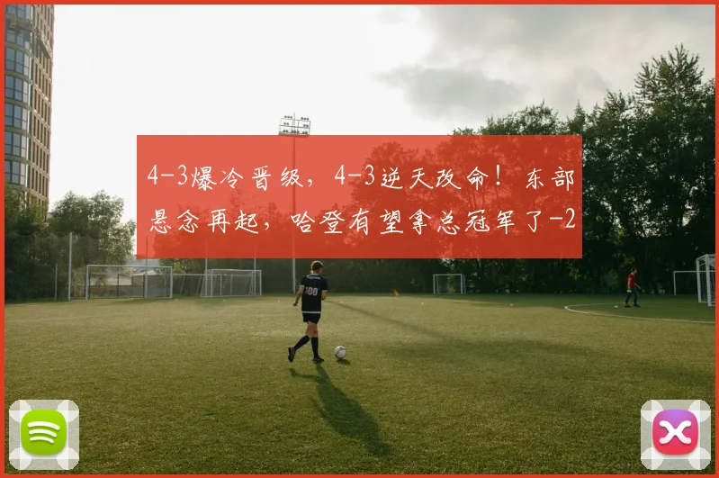 4-3爆冷晋级,4-3逆天改命!东部悬念再起,哈登有望拿总冠军了