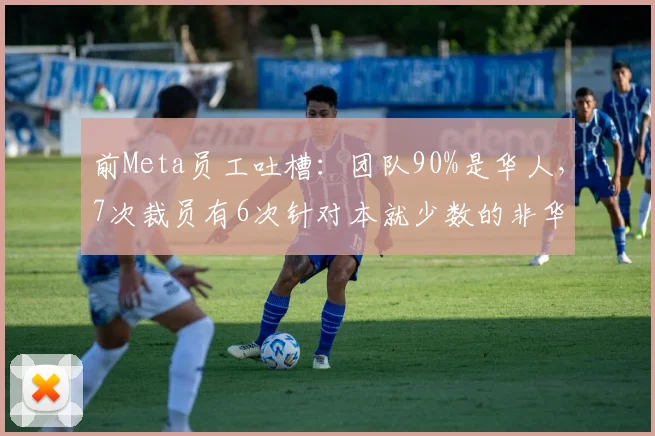 前Meta员工吐槽：团队90%是华人，7次裁员有6次针对本就少数的非华人
