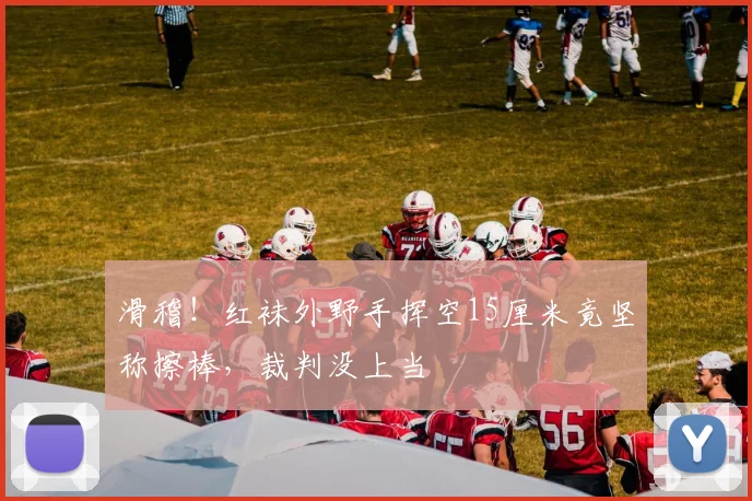 滑稽！红袜外野手挥空15厘米竟坚称擦棒，裁判没上当