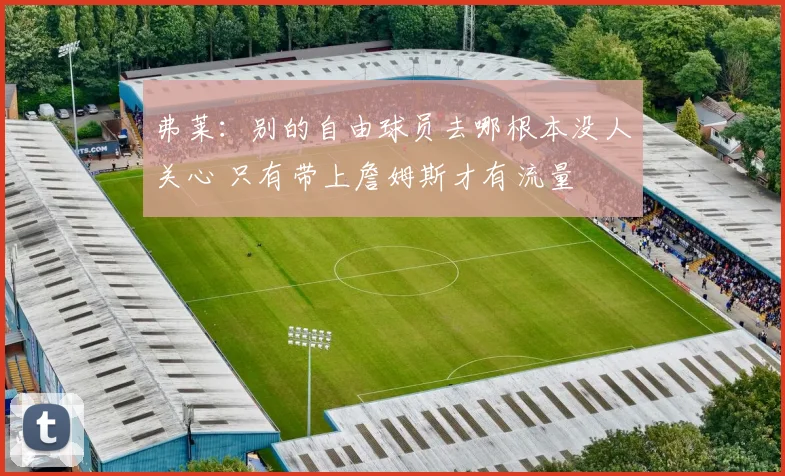 弗莱：别的自由球员去哪根本没人关心 只有带上詹姆斯才有流量