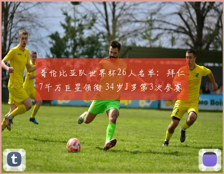 哥伦比亚队世界杯26人名单:拜仁7千万巨星领衔 34岁J罗第3次参赛
