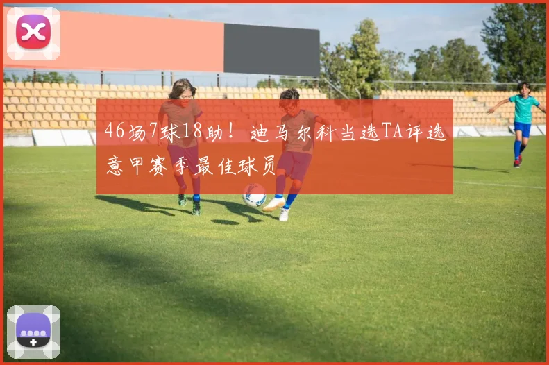 46场7球18助！迪马尔科当选TA评选意甲赛季最佳球员