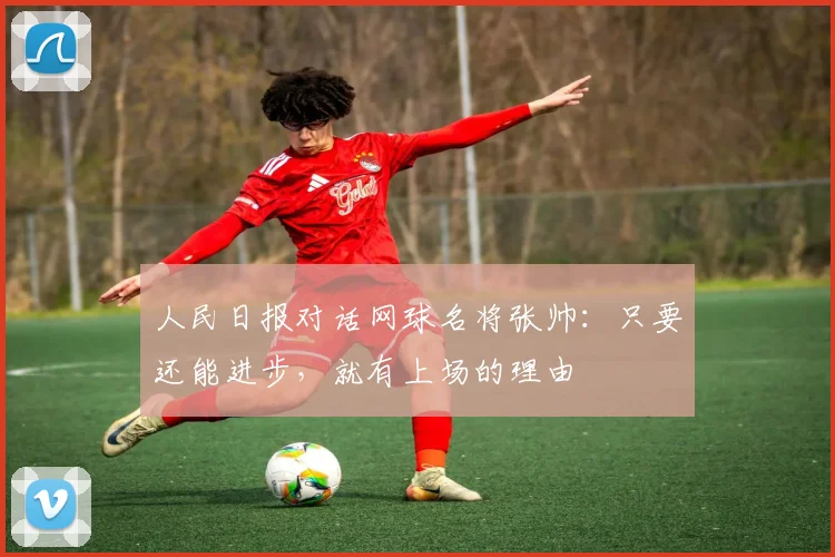 人民日报对话网球名将张帅：只要还能进步，就有上场的理由