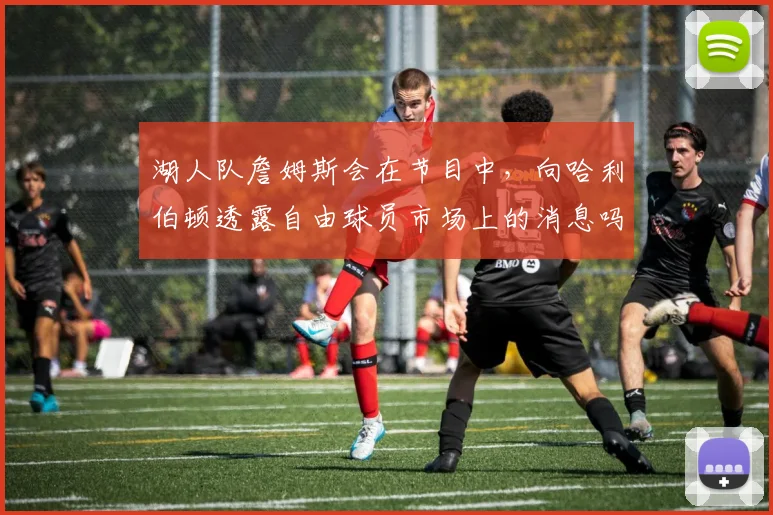 湖人队詹姆斯会在节目中，向哈利伯顿透露自由球员市场上的消息吗_1
