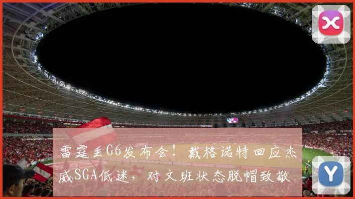 雷霆丢G6发布会！戴格诺特回应杰威SGA低迷，对文班状态脱帽致敬