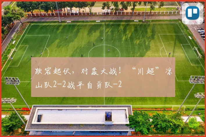 跌宕起伏,对轰大战!“川超”凉山队2-2战平自贡队