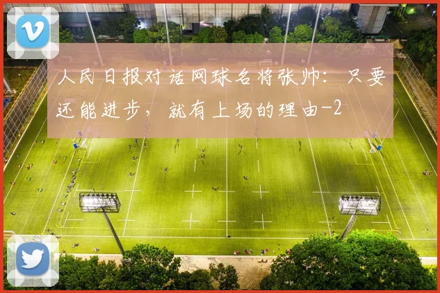 人民日报对话网球名将张帅：只要还能进步，就有上场的理由