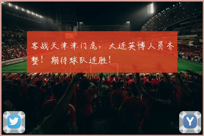 客战天津津门虎,大连英博人员齐整!期待球队连胜!
