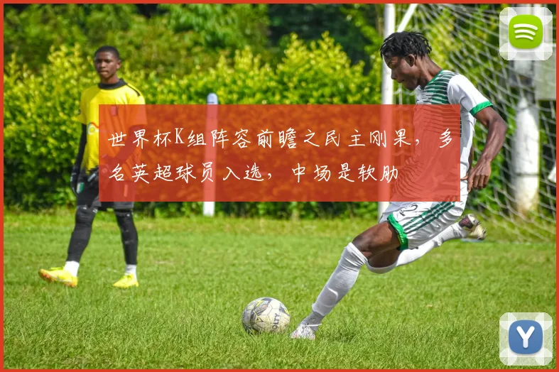 世界杯K组阵容前瞻之民主刚果，多名英超球员入选，中场是软肋