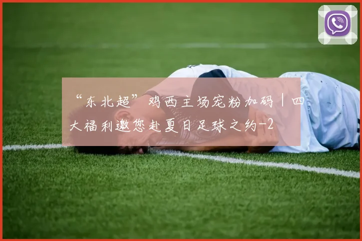 “东北超”鸡西主场宠粉加码｜四大福利邀您赴夏日足球之约