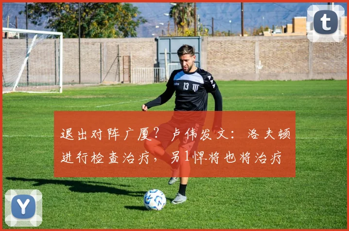 退出对阵广厦？卢伟发文：洛夫顿进行检查治疗，另1悍将也将治疗