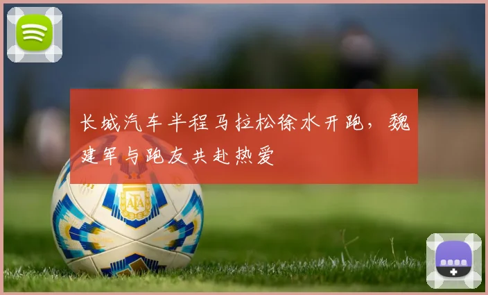 长城汽车半程马拉松徐水开跑，魏建军与跑友共赴热爱