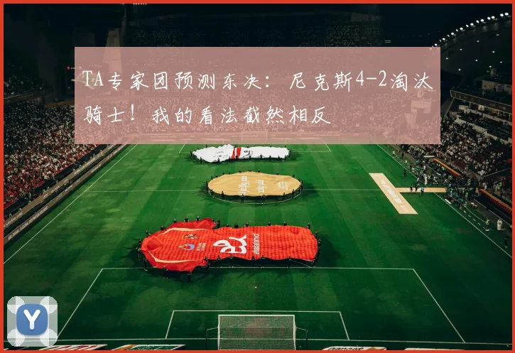 TA专家团预测东决：尼克斯4-2淘汰骑士！我的看法截然相反