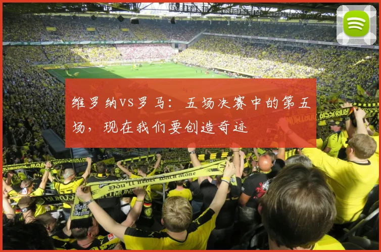 维罗纳vs罗马：五场决赛中的第五场，现在我们要创造奇迹