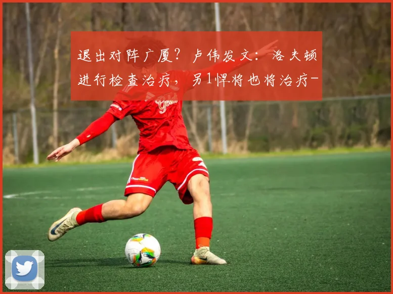 退出对阵广厦？卢伟发文：洛夫顿进行检查治疗，另1悍将也将治疗