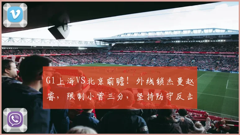 G1上海VS北京前瞻！外线锁杰曼赵睿，限制小曾三分，坚持防守反击