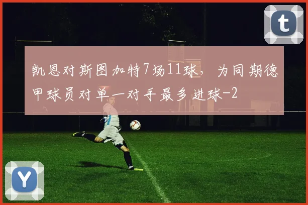 凯恩对斯图加特7场11球，为同期德甲球员对单一对手最多进球