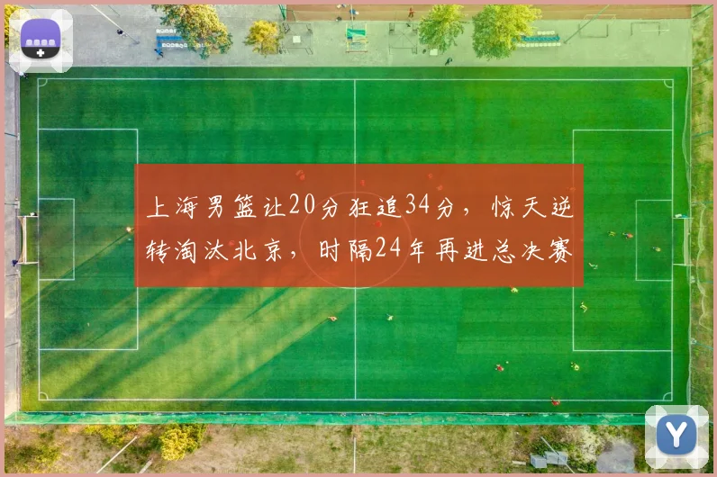 上海男篮让20分狂追34分，惊天逆转淘汰北京，时隔24年再进总决赛