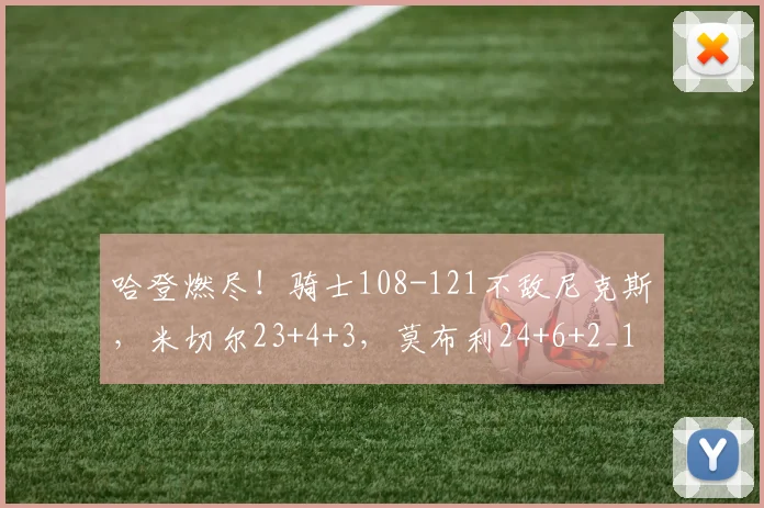 哈登燃尽！骑士108-121不敌尼克斯，米切尔23+4+3，莫布利24+6+2_1