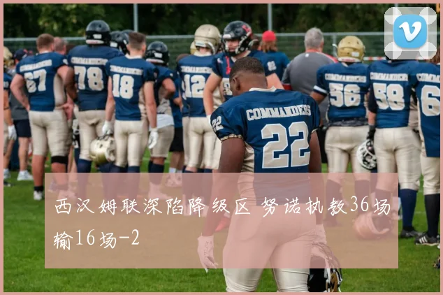 西汉姆联深陷降级区 努诺执教36场输16场