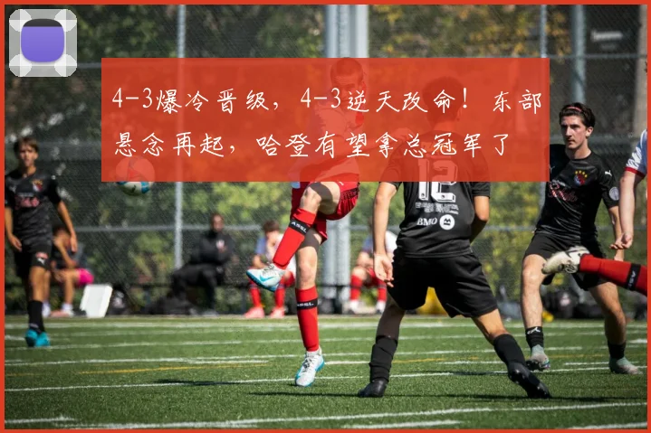 4-3爆冷晋级，4-3逆天改命！东部悬念再起，哈登有望拿总冠军了