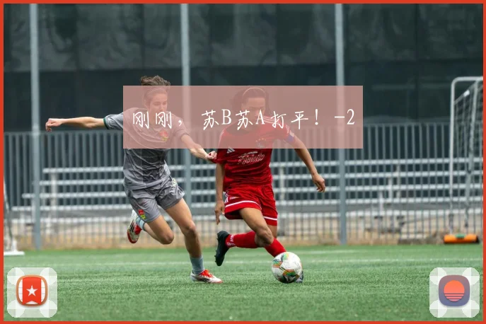 刚刚,苏B苏A打平!