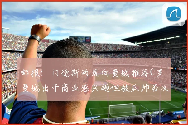 邮报：门德斯两度向曼城推荐C罗 曼城出于商业感兴趣但被瓜帅否决