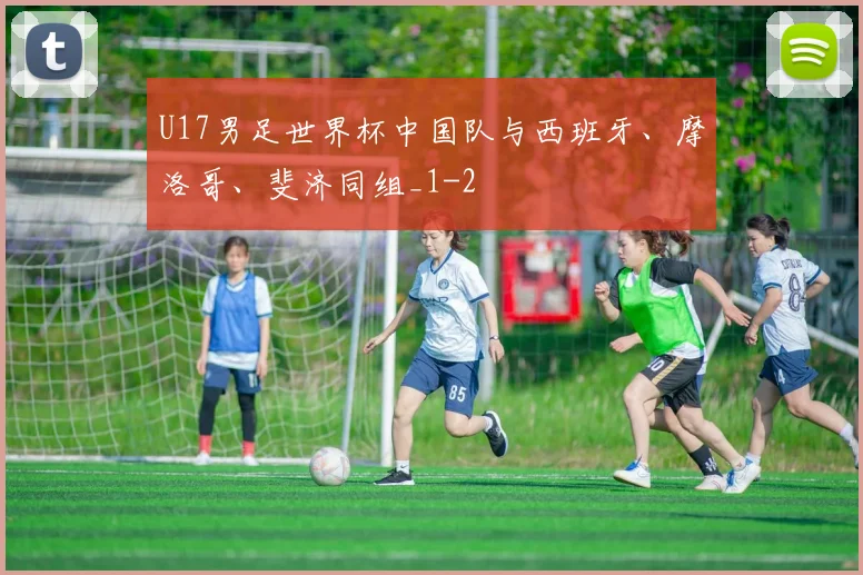 U17男足世界杯中国队与西班牙、摩洛哥、斐济同组_1