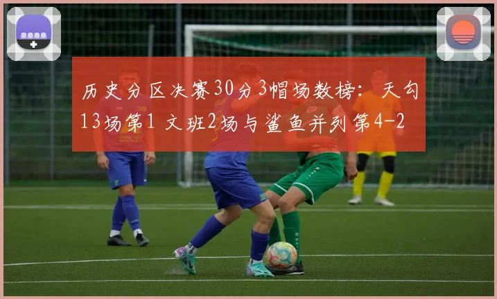 历史分区决赛30分3帽场数榜：天勾13场第1 文班2场与鲨鱼并列第4