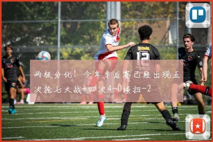 两极分化!今年季后赛已经出现五次抢七大战+四次4-0横扫